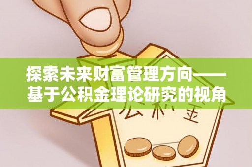 临清探索未来财富管理方向——基于公积金理论研究的视角