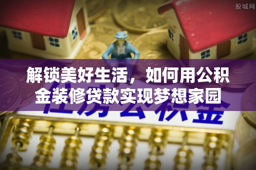 临清解锁美好生活，如何用公积金装修贷款实现梦想家园