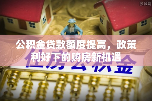 临清公积金贷款额度提高，政策利好下的购房新机遇