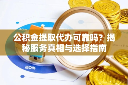 临清公积金提取代办可靠吗？揭秘服务真相与选择指南