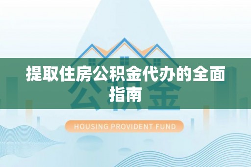 临清提取住房公积金代办的全面指南