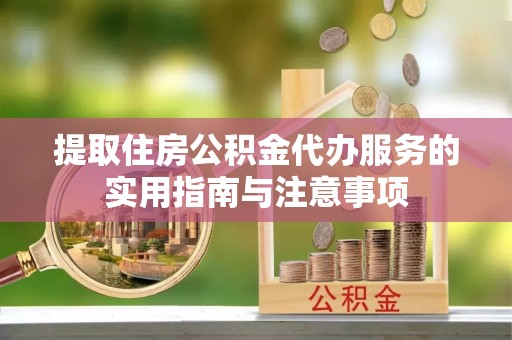 临清提取住房公积金代办服务的实用指南与注意事项