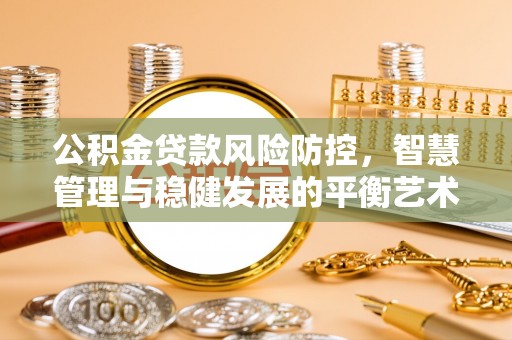 临清公积金贷款风险防控，智慧管理与稳健发展的平衡艺术