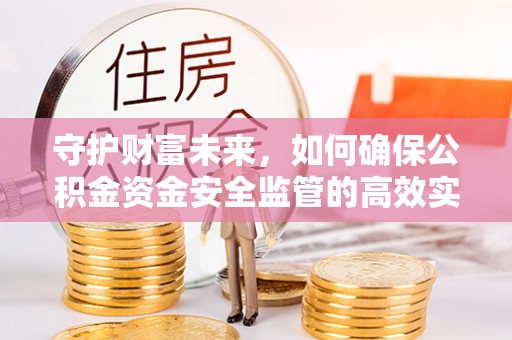 临清守护财富未来，如何确保公积金资金安全监管的高效实施