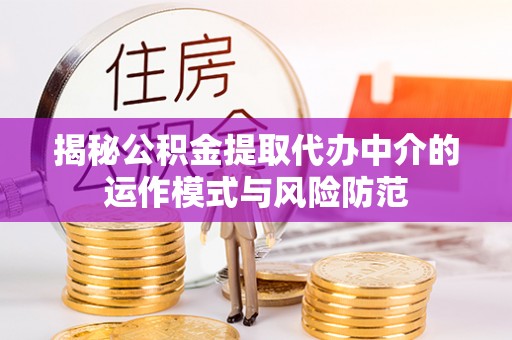 临清揭秘公积金提取代办中介的运作模式与风险防范