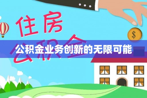 临清公积金业务创新的无限可能