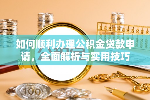 临清如何顺利办理公积金贷款申请，全面解析与实用技巧