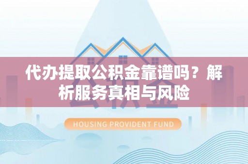 临清代办提取公积金靠谱吗？解析服务真相与风险