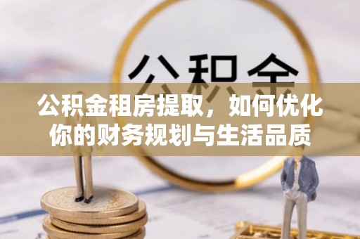临清公积金租房提取，如何优化你的财务规划与生活品质