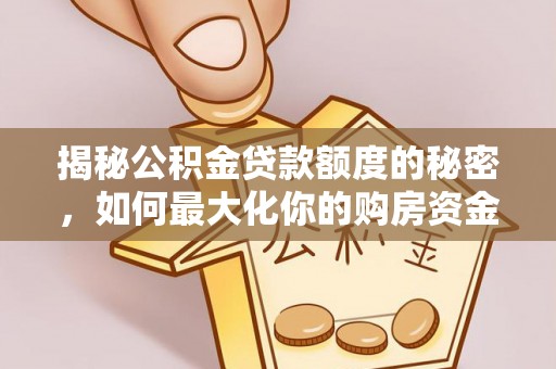 临清揭秘公积金贷款额度的秘密，如何最大化你的购房资金