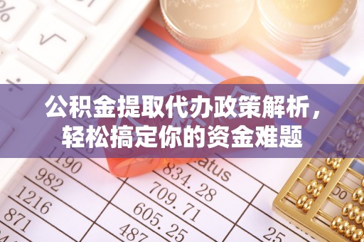 临清公积金提取代办政策解析，轻松搞定你的资金难题