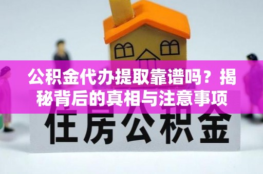 临清公积金代办提取靠谱吗？揭秘背后的真相与注意事项