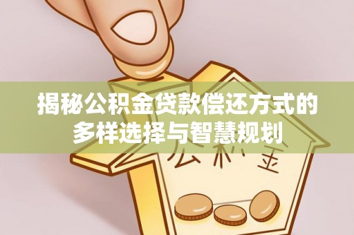 临清揭秘公积金贷款偿还方式的多样选择与智慧规划