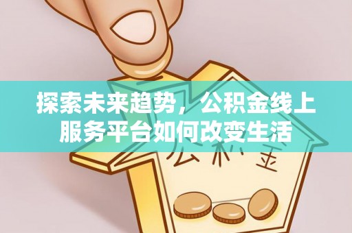 临清探索未来趋势，公积金线上服务平台如何改变生活