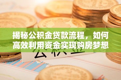 临清揭秘公积金贷款流程，如何高效利用资金实现购房梦想
