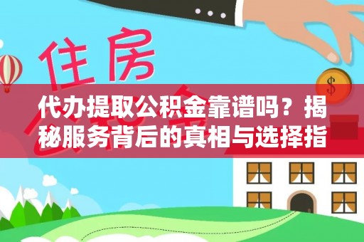 临清代办提取公积金靠谱吗？揭秘服务背后的真相与选择指南