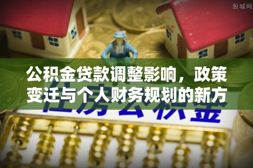 临清公积金贷款调整影响，政策变迁与个人财务规划的新方向