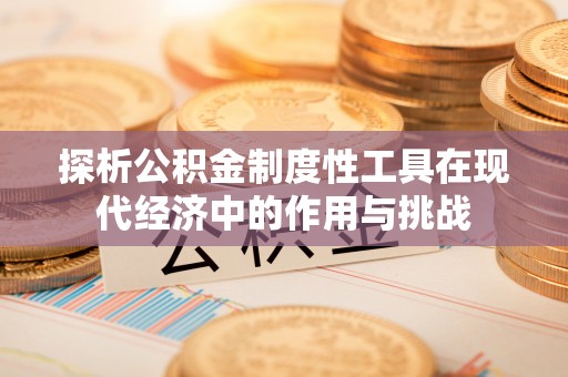 临清探析公积金制度性工具在现代经济中的作用与挑战