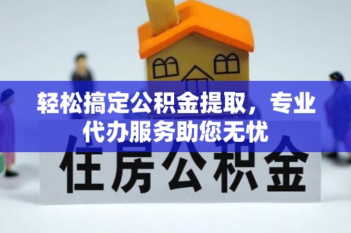 临清轻松搞定公积金提取，专业代办服务助您无忧