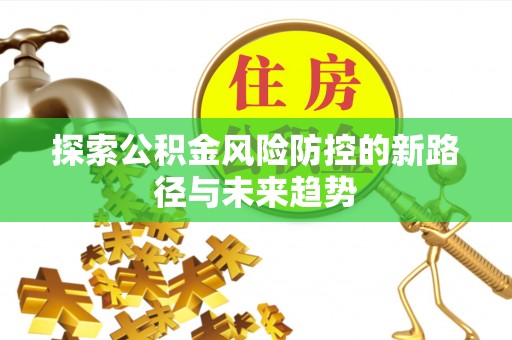 临清探索公积金风险防控的新路径与未来趋势