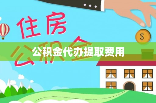 临清公积金代办提取费用