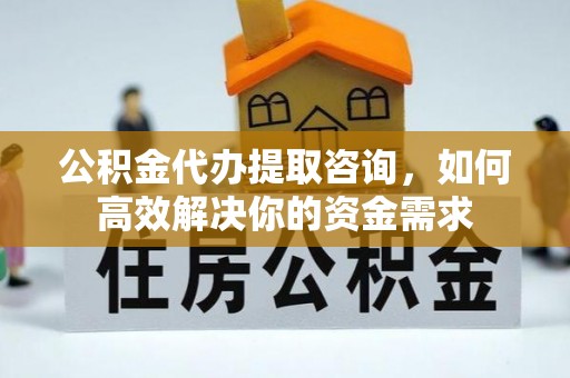 临清公积金代办提取咨询，如何高效解决你的资金需求