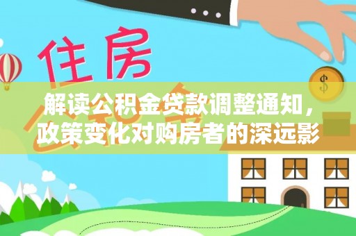 临清解读公积金贷款调整通知，政策变化对购房者的深远影响