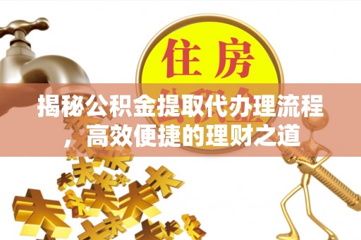 临清揭秘公积金提取代办理流程，高效便捷的理财之道