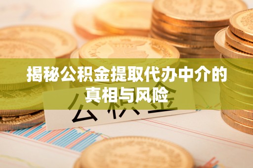 临清揭秘公积金提取代办中介的真相与风险
