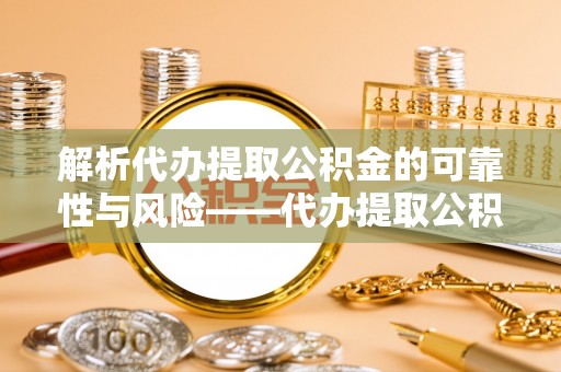 临清解析代办提取公积金的可靠性与风险——代办提取公积金靠谱吗