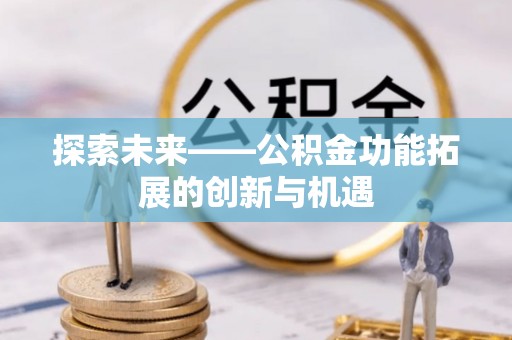 临清探索未来——公积金功能拓展的创新与机遇
