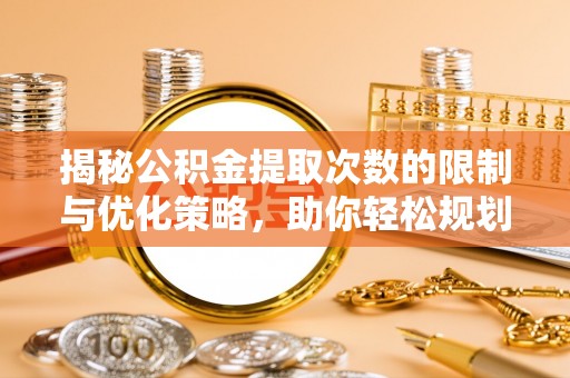 临清揭秘公积金提取次数的限制与优化策略，助你轻松规划财务未来