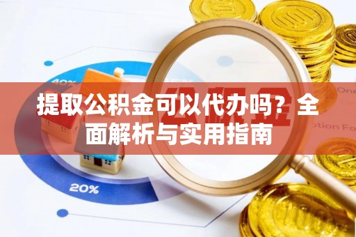 临清提取公积金可以代办吗？全面解析与实用指南