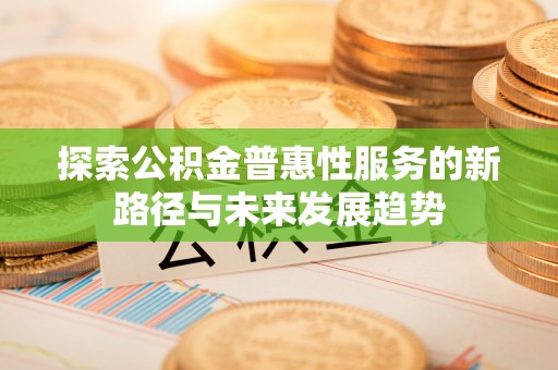 临清探索公积金普惠性服务的新路径与未来发展趋势