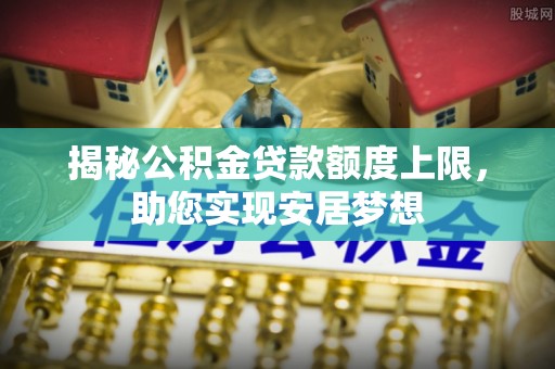 临清揭秘公积金贷款额度上限，助您实现安居梦想