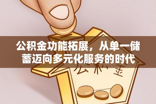 临清公积金功能拓展，从单一储蓄迈向多元化服务的时代