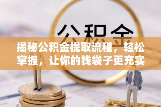 临清揭秘公积金提取流程，轻松掌握，让你的钱袋子更充实