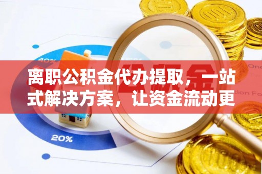 临清离职公积金代办提取，一站式解决方案，让资金流动更便捷