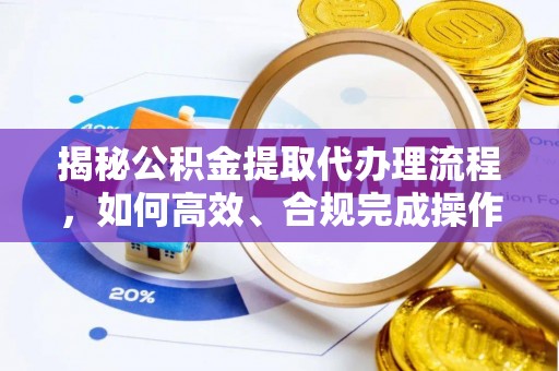 临清揭秘公积金提取代办理流程，如何高效、合规完成操作