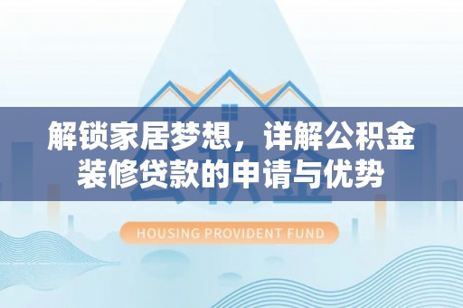 临清解锁家居梦想，详解公积金装修贷款的申请与优势