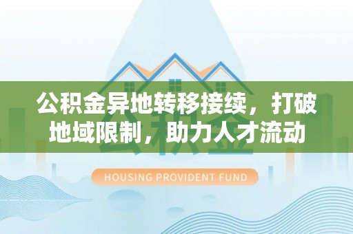 临清公积金异地转移接续，打破地域限制，助力人才流动
