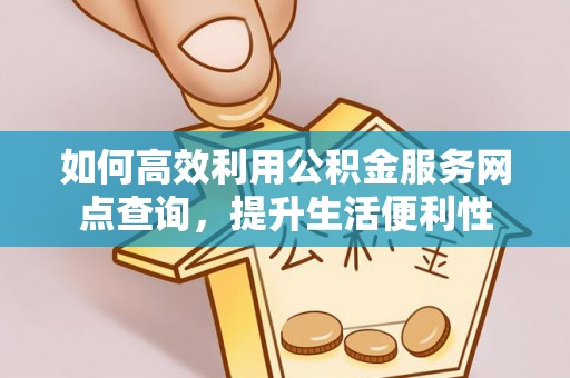 临清如何高效利用公积金服务网点查询，提升生活便利性