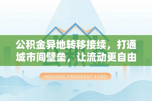 临清公积金异地转移接续，打通城市间壁垒，让流动更自由