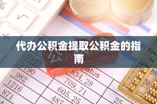 临清代办公积金提取公积金的指南