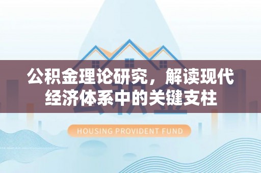 临清公积金理论研究，解读现代经济体系中的关键支柱