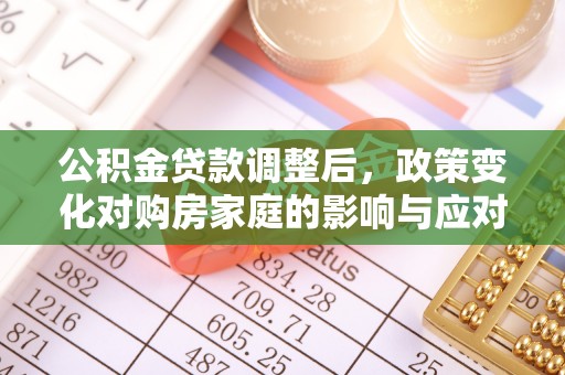 临清公积金贷款调整后，政策变化对购房家庭的影响与应对策略