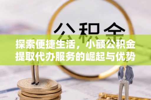 临清探索便捷生活，小额公积金提取代办服务的崛起与优势