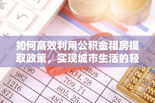 临清如何高效利用公积金租房提取政策，实现城市生活的轻松负担