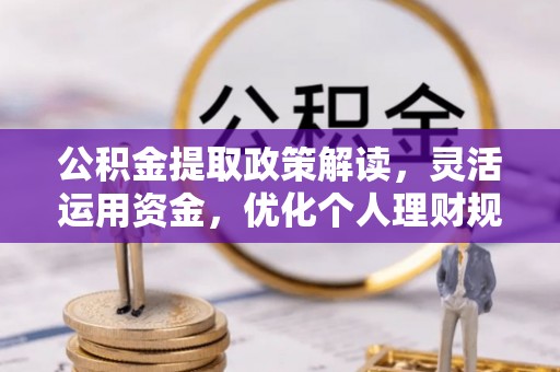 临清公积金提取政策解读，灵活运用资金，优化个人理财规划
