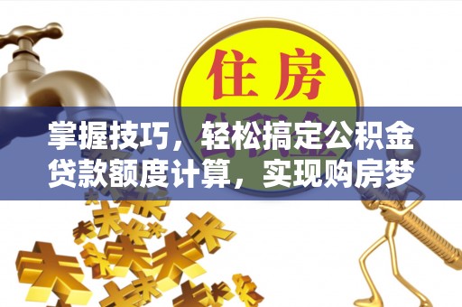 临清掌握技巧，轻松搞定公积金贷款额度计算，实现购房梦想
